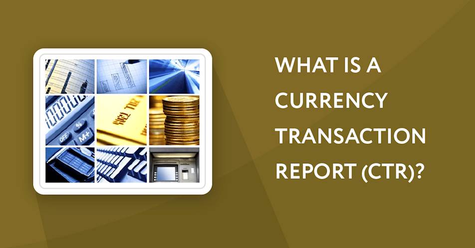 What is a Currency Transaction Report (CTR)?