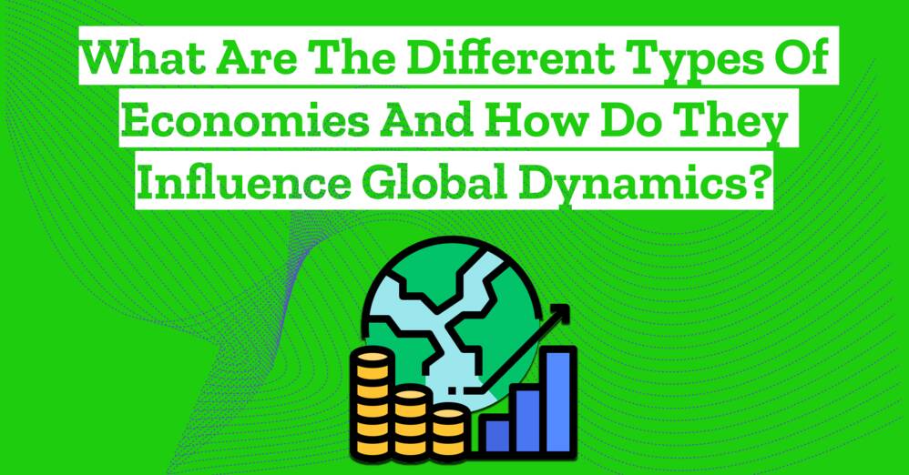 What Are the Different Types of Economies and How Do They Influence Global Dynamics?