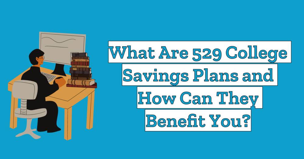 What Are 529 College Savings Plans and How Can They Benefit You?