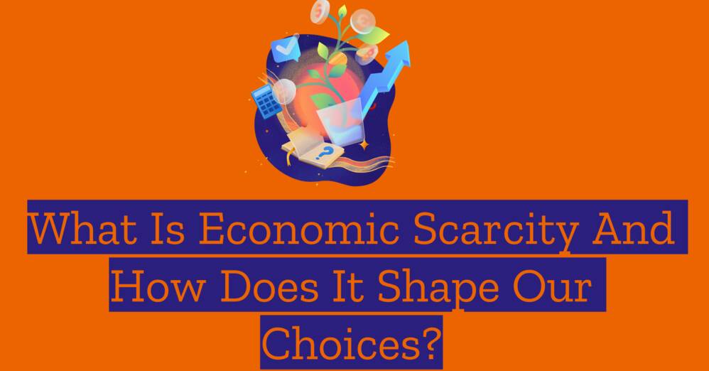 What is Economic Scarcity and How Does It Shape Our Choices?