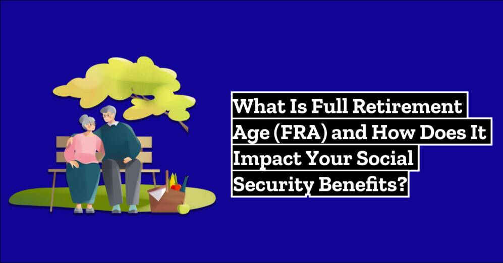 What Is Full Retirement Age (FRA) and How Does It Impact Your Social Security Benefits?