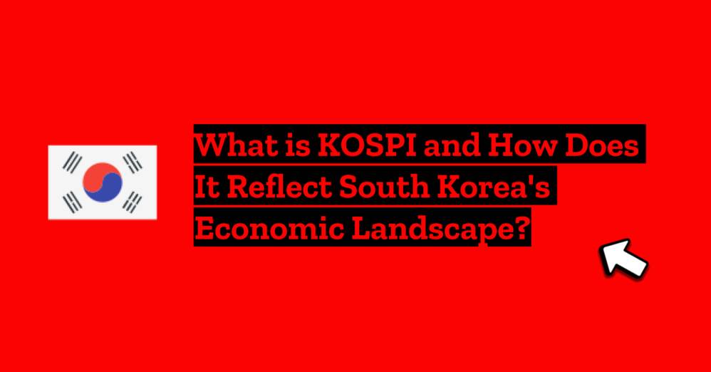 What is KOSPI and How Does It Reflect South Korea's Economic Landscape?
