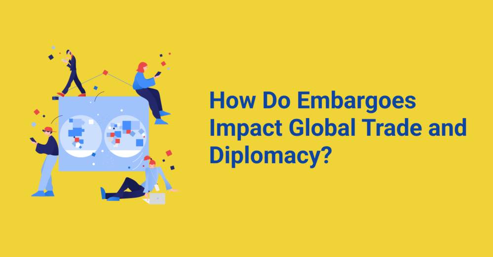 How Do Embargoes Impact Global Trade and Diplomacy?