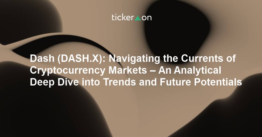Dash (DASH.X): Navigating the Currents of Cryptocurrency Markets – An Analytical Deep Dive into Trends and Future Potentials