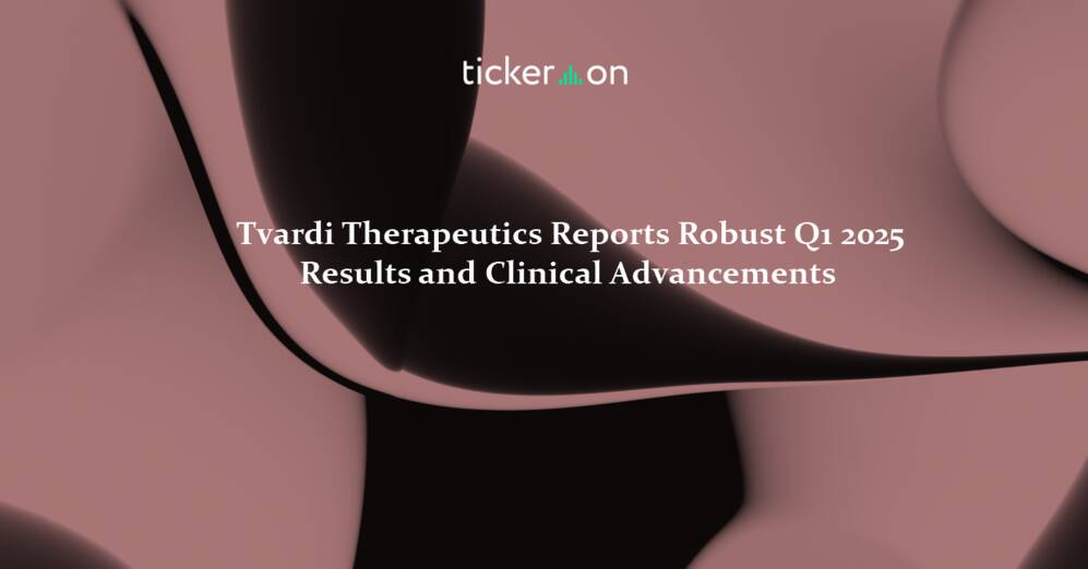 Tvardi Therapeutics Reports Robust Q1 2025 Results and Clinical Advancements