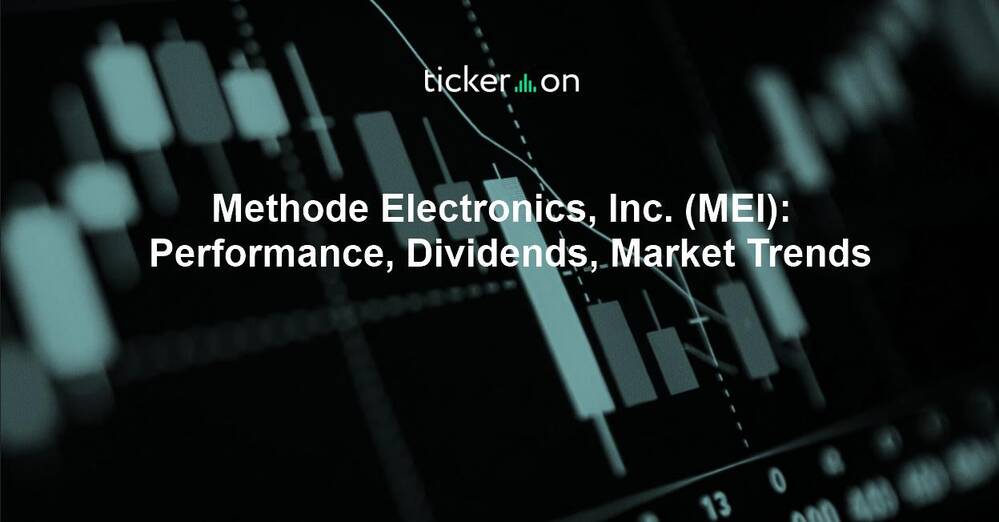 Methode Electronics, Inc. (MEI): Performance, Dividends, Market Trends