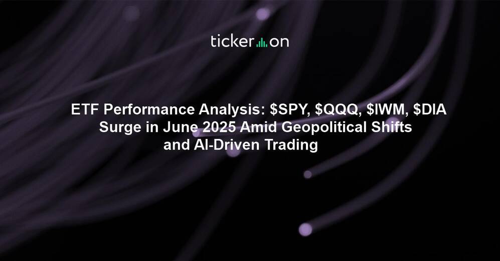 ETF Performance Analysis: $SPY, $QQQ, $IWM, $DIA Surge in June 2025 Amid Geopolitical Shifts and AI-Driven Trading