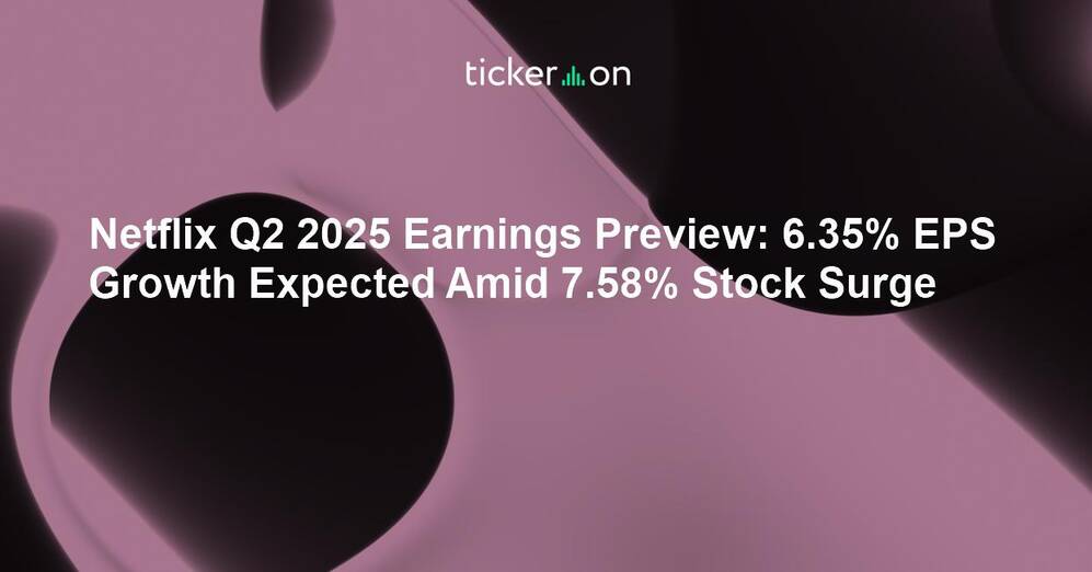 Netflix Q2 2025 Earnings Preview: 6.35% EPS Growth Expected Amid 7.58% Stock Surge