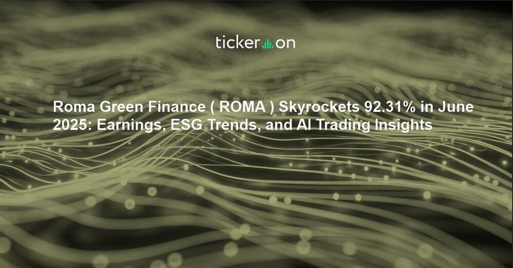 Roma Green Finance ( ROMA ) Skyrockets 92.31% in June 2025: Earnings, ESG Trends, and AI Trading Insights