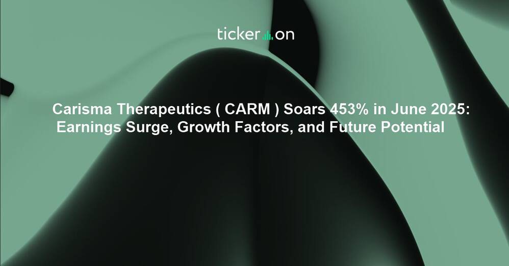 Carisma Therapeutics ( CARM ) Soars 453% in June 2025: Earnings Surge, Growth Factors, and Future Potential
