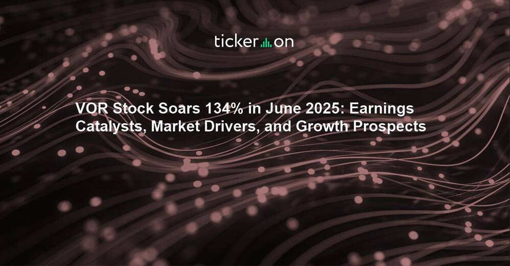 VOR Stock Soars 134% in June 2025: Earnings Catalysts, Market Drivers, and Growth Prospects