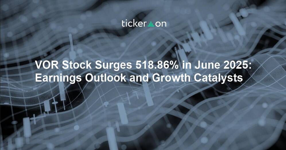 VOR Stock Surges 518.86% in June 2025: Earnings Outlook and Growth Catalysts