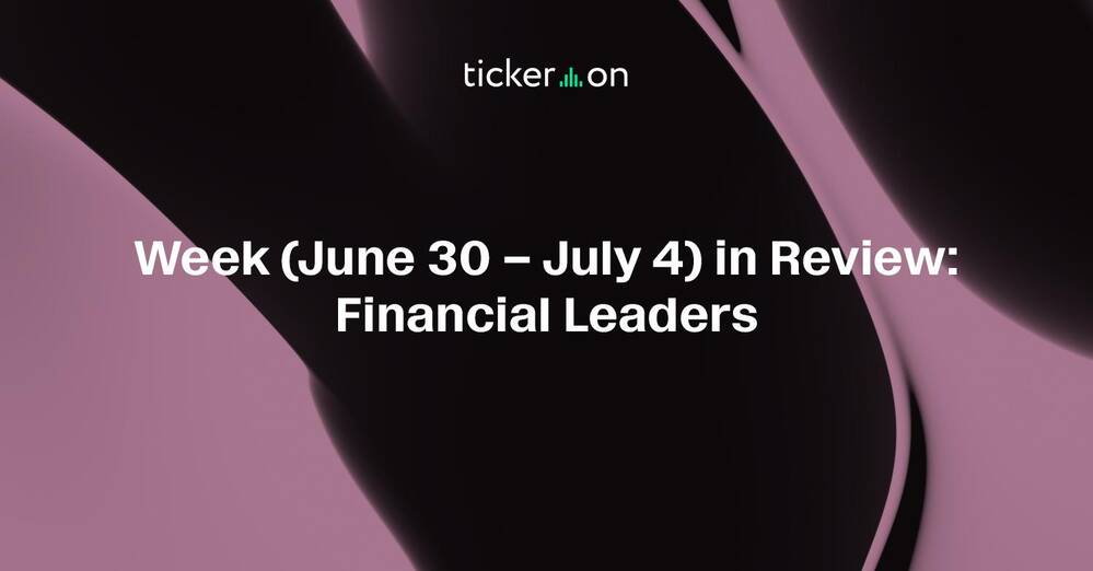 Week (June 30 - July 4, 2025) in Review: Financial Leaders