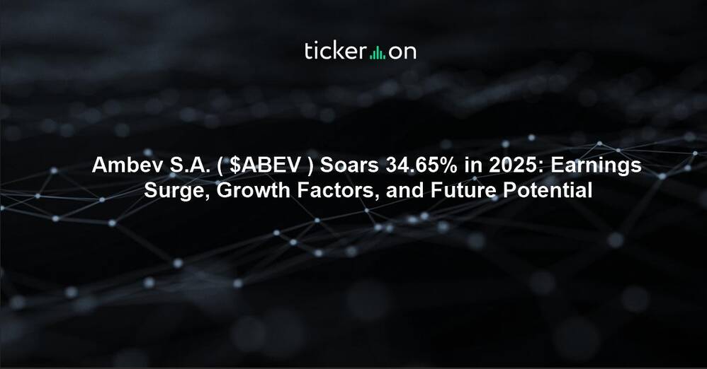 Ambev S.A. ( $ABEV ) Soars 34.65% in 2025: Earnings Surge, Growth Factors, and Future Potential