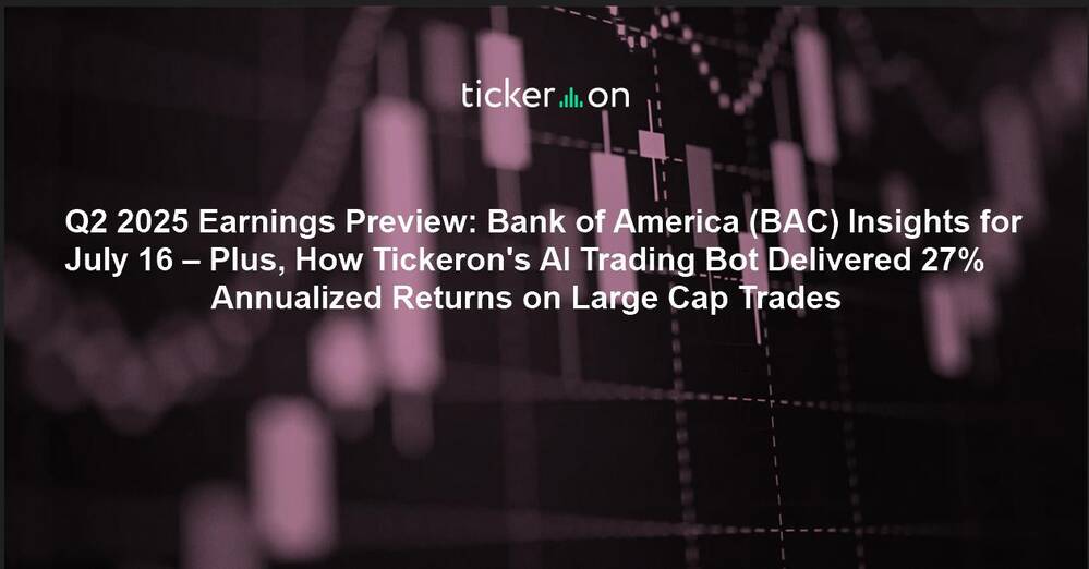 Q2 2025 Earnings Preview: Bank of America (BAC) Insights for July 16 – Plus, How Tickeron's AI Trading Bot Delivered 27% Annualized Returns on Large Cap Trades