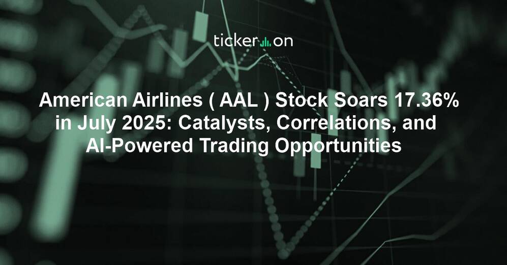 American Airlines ( AAL ) Stock Soars 17.36% in July 2025: Catalysts, Correlations, and AI-Powered Trading Opportunities