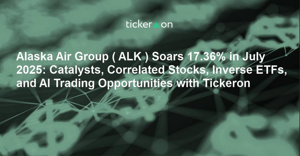 Alaska Air Group ( ALK ) Soars 17.36% in July 2025: Catalysts, Correlated Stocks, Inverse ETFs, and AI Trading Opportunities with Tickeron