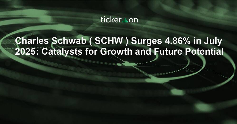 Charles Schwab ( SCHW ) Surges 4.86% in July 2025: Catalysts for Growth and Future Potential