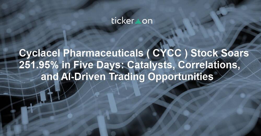 Cyclacel Pharmaceuticals ( CYCC ) Stock Soars 251.95% in Five Days: Catalysts, Correlations, and AI-Driven Trading Opportunities