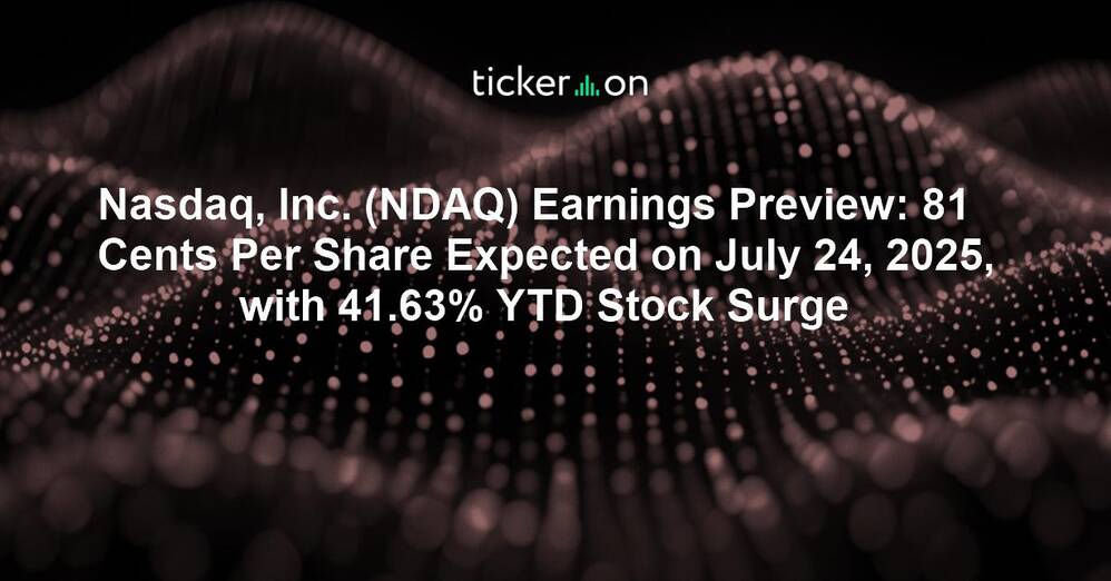 Nasdaq, Inc. (NDAQ) Earnings Preview: 81 Cents Per Share Expected on July 24, 2025, with 41.63% YTD Stock Surge