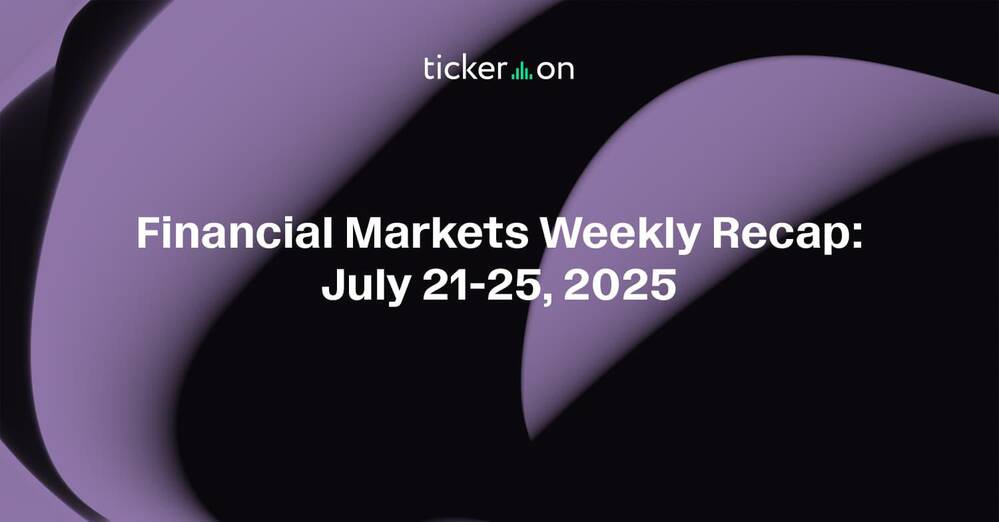 Financial Markets Weekly Recap: July 21-25, 2025