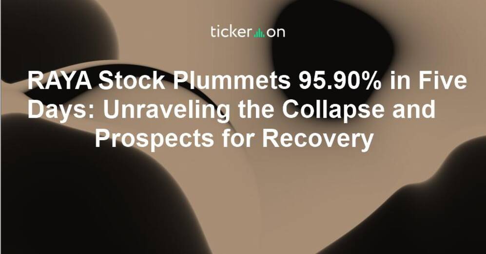RAYA Stock Plummets 95.90% in Five Days: Unraveling the Collapse and Prospects for Recovery