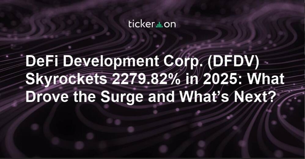 DeFi Development Corp. ( $DFDV ) Skyrockets 2279.82% in 2025: What Drove the Surge and What’s Next?