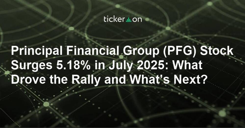 Principal Financial Group (PFG) Stock Surges 5.18% in July 2025: What Drove the Rally and What’s Next?