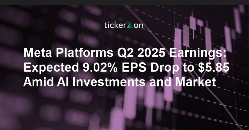 Meta Platforms Q2 2025 Earnings: Expected 9.02% EPS Drop to $5.85 Amid AI Investments and Market Volatility