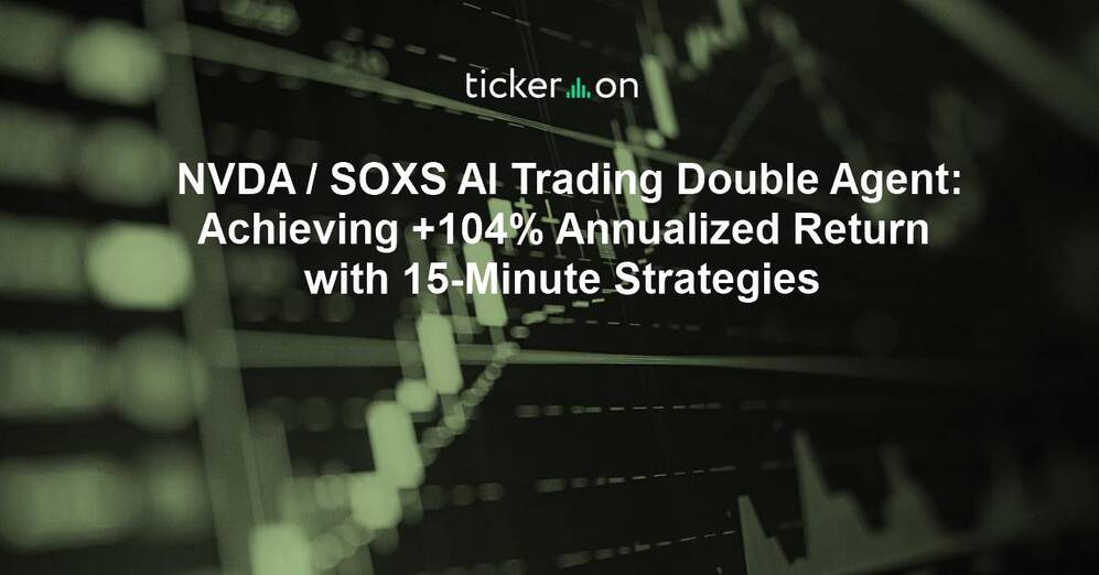 NVDA / SOXS AI Trading Double Agent: Achieving +104% Annualized Return with 15-Minute Strategies