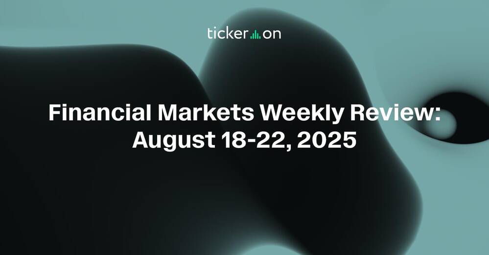 Financial Markets Weekly Review: August 18-22, 2025