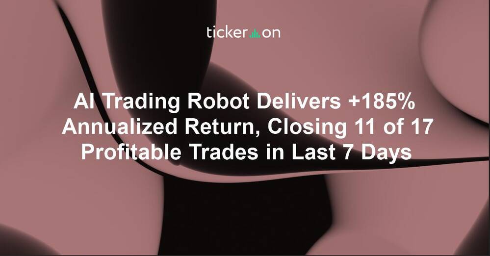 AI Trading Robot Delivers +185% Annualized Return, Closing 11 of 17 Profitable Trades in Last 7 Days