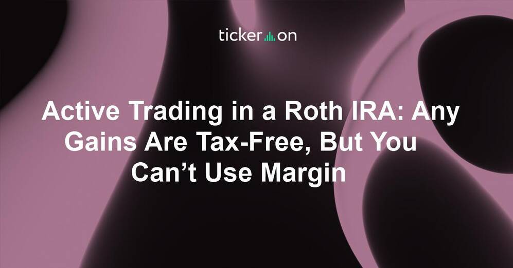 Active Trading in a Roth IRA: Any Gains Are Tax-Free, But You Can’t Use Margin