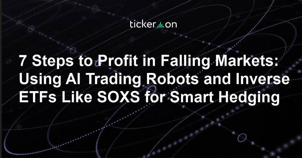 7 Steps to Profit in Falling Markets: Using AI Trading Robots and Inverse ETFs Like SOXS for Smart Hedging