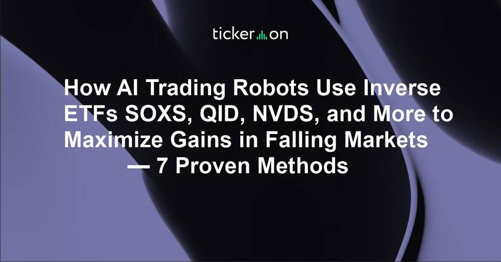 How AI Trading Robots Use Inverse ETFs SOXS, QID, NVDS, and More to Maximize Gains in Falling Markets — 7 Proven Methods