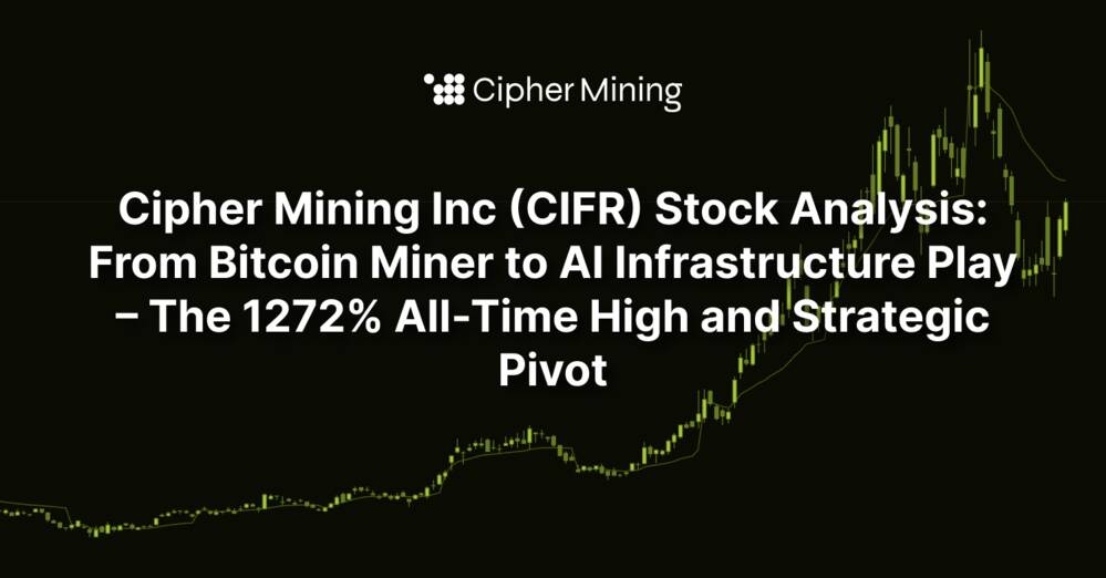 Cipher Mining Inc (CIFR) Stock Analysis: From Bitcoin Miner to AI Infrastructure Play – The 1272% All-Time High and Strategic Pivot